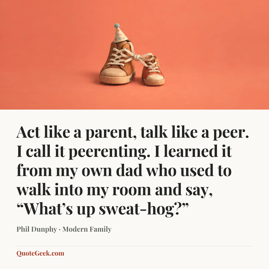“Act like a parent, talk like a peer. I call it peerenting. I learned it from my own dad who used to walk into my room and say, “What’s up sweat-hog?”” — Phil Dunphy · Modern Family. Illustrated QuoteGeek card.