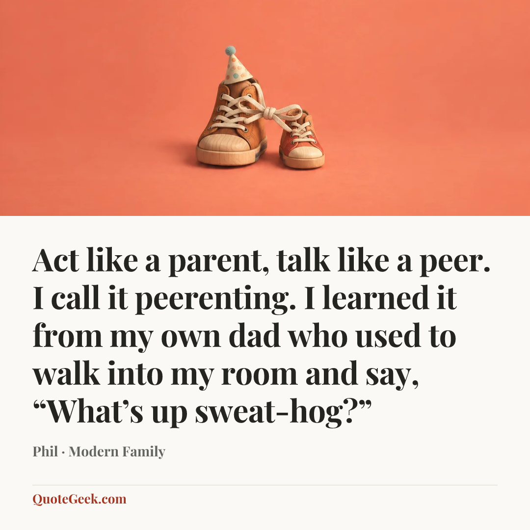 “Act like a parent, talk like a peer. I call it peerenting. I learned it from my own dad who used to walk into my room and say, “What’s up sweat-hog?”” — Phil · Modern Family. Illustrated QuoteGeek card.