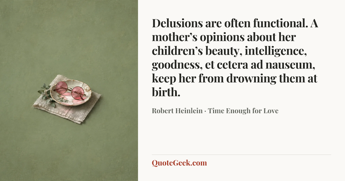 “Delusions are often functional. A mother’s opinions about her children’s beauty, intelligence, goodness, et cetera ad nauseum, keep her from drowning them at birth.” — Robert Heinlein · Time Enough for Love. Illustrated QuoteGeek card.