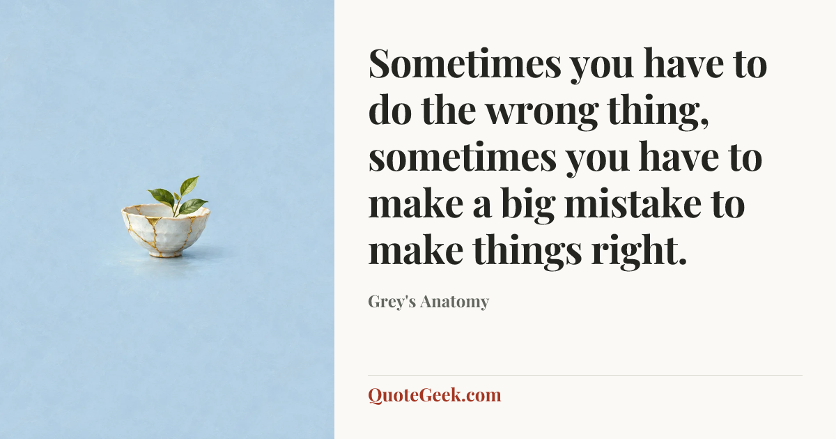 “Sometimes you have to do the wrong thing, sometimes you have to make a big mistake to make things right.” — Grey's Anatomy. Illustrated QuoteGeek card.