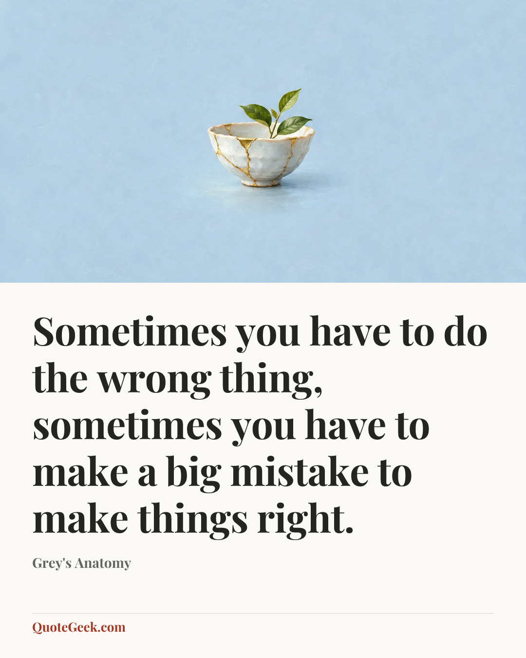 “Sometimes you have to do the wrong thing, sometimes you have to make a big mistake to make things right.” — Grey's Anatomy. Illustrated QuoteGeek card.