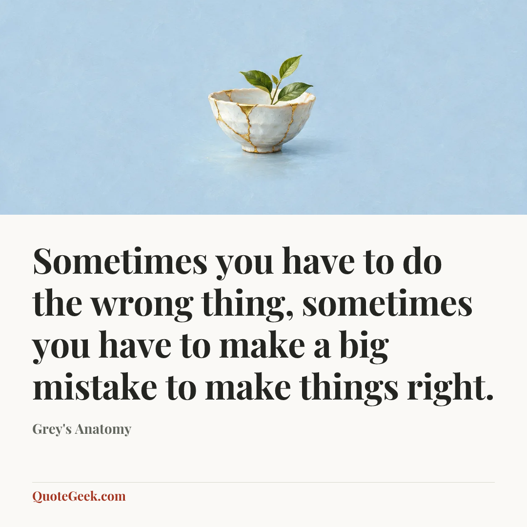 “Sometimes you have to do the wrong thing, sometimes you have to make a big mistake to make things right.” — Grey's Anatomy. Illustrated QuoteGeek card.