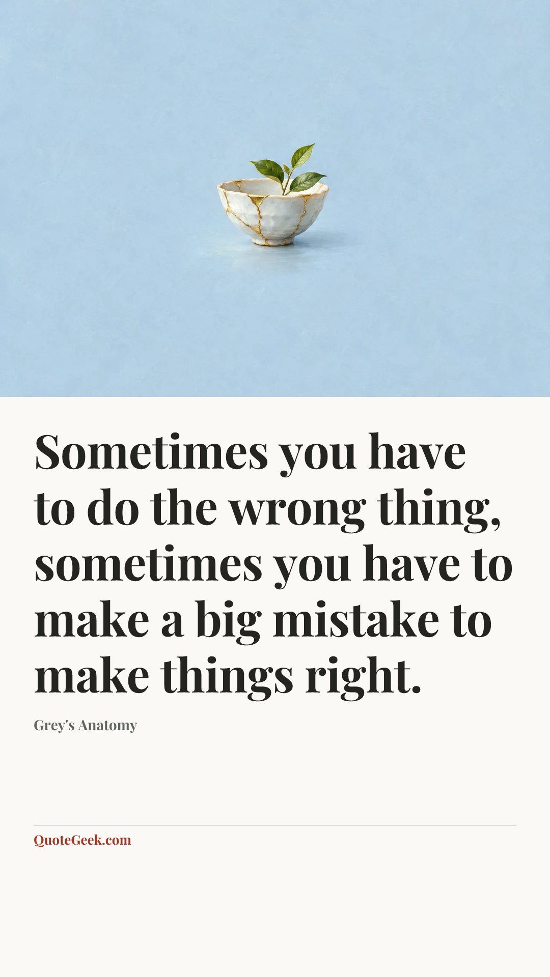 “Sometimes you have to do the wrong thing, sometimes you have to make a big mistake to make things right.” — Grey's Anatomy. Illustrated QuoteGeek card.