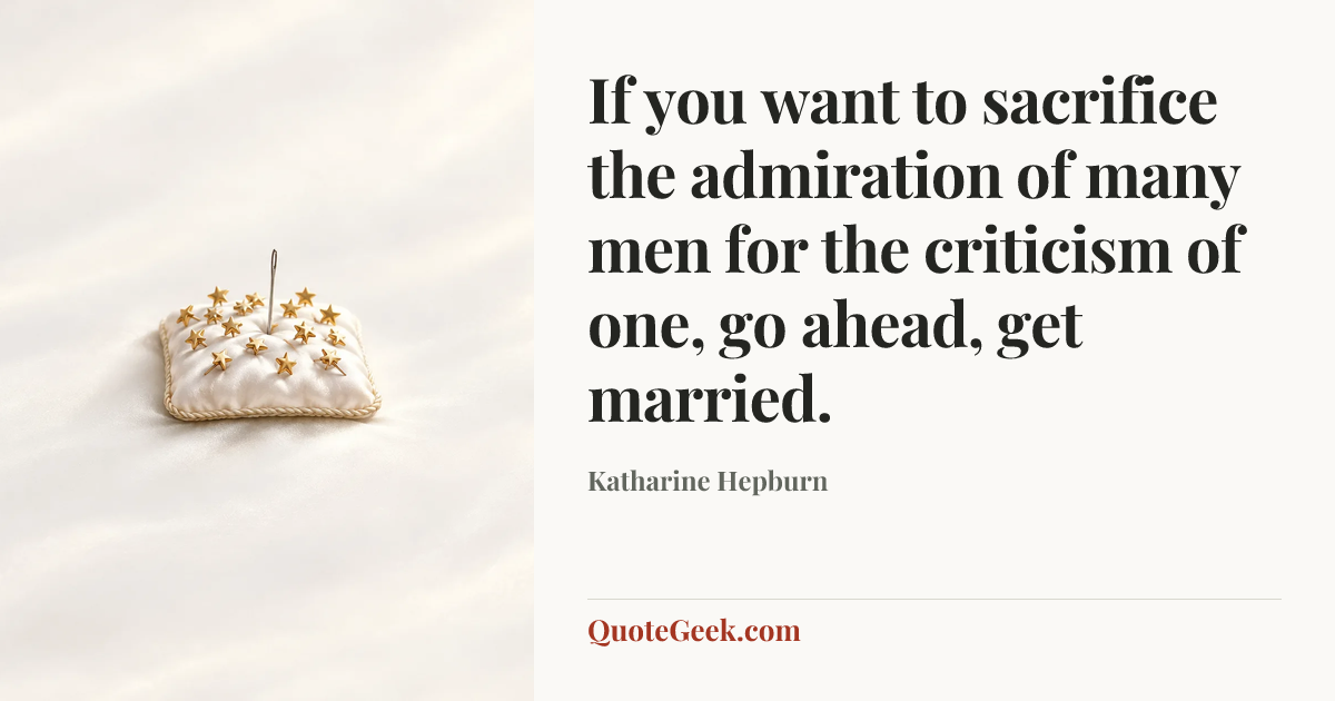 “If you want to sacrifice the admiration of many men for the criticism of one, go ahead, get married.” — Katharine Hepburn. Illustrated QuoteGeek card.
