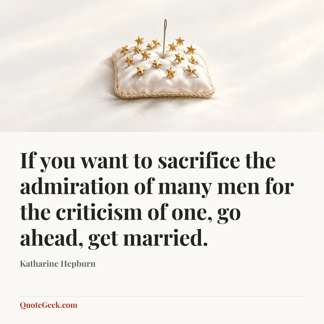 “If you want to sacrifice the admiration of many men for the criticism of one, go ahead, get married.” — Katharine Hepburn. Illustrated QuoteGeek card.