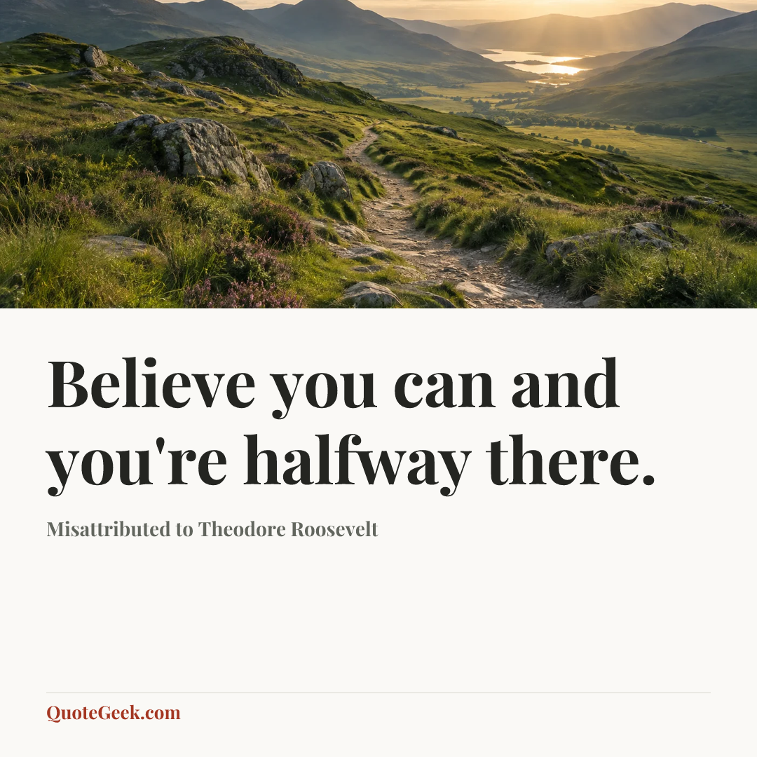 “Believe you can and you're halfway there.” — Misattributed to Theodore Roosevelt. Illustrated QuoteGeek card.