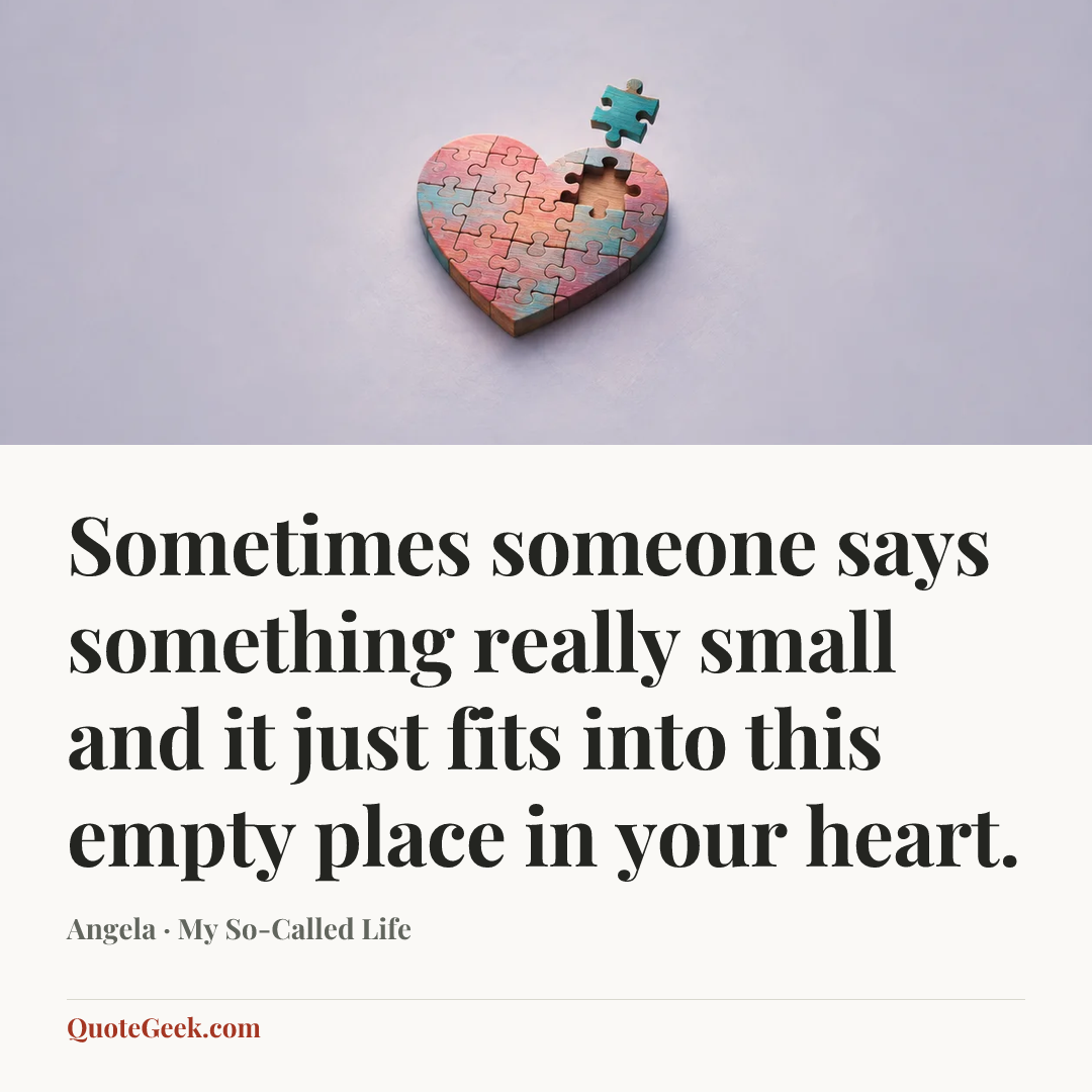 “Sometimes someone says something really small and it just fits into this empty place in your heart.” — Angela · My So-Called Life. Illustrated QuoteGeek card.