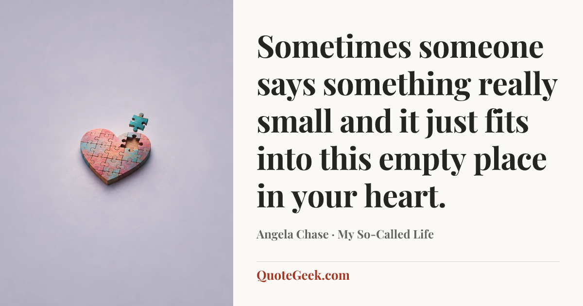 “Sometimes someone says something really small and it just fits into this empty place in your heart.” — Angela Chase · My So-Called Life. Illustrated QuoteGeek card.