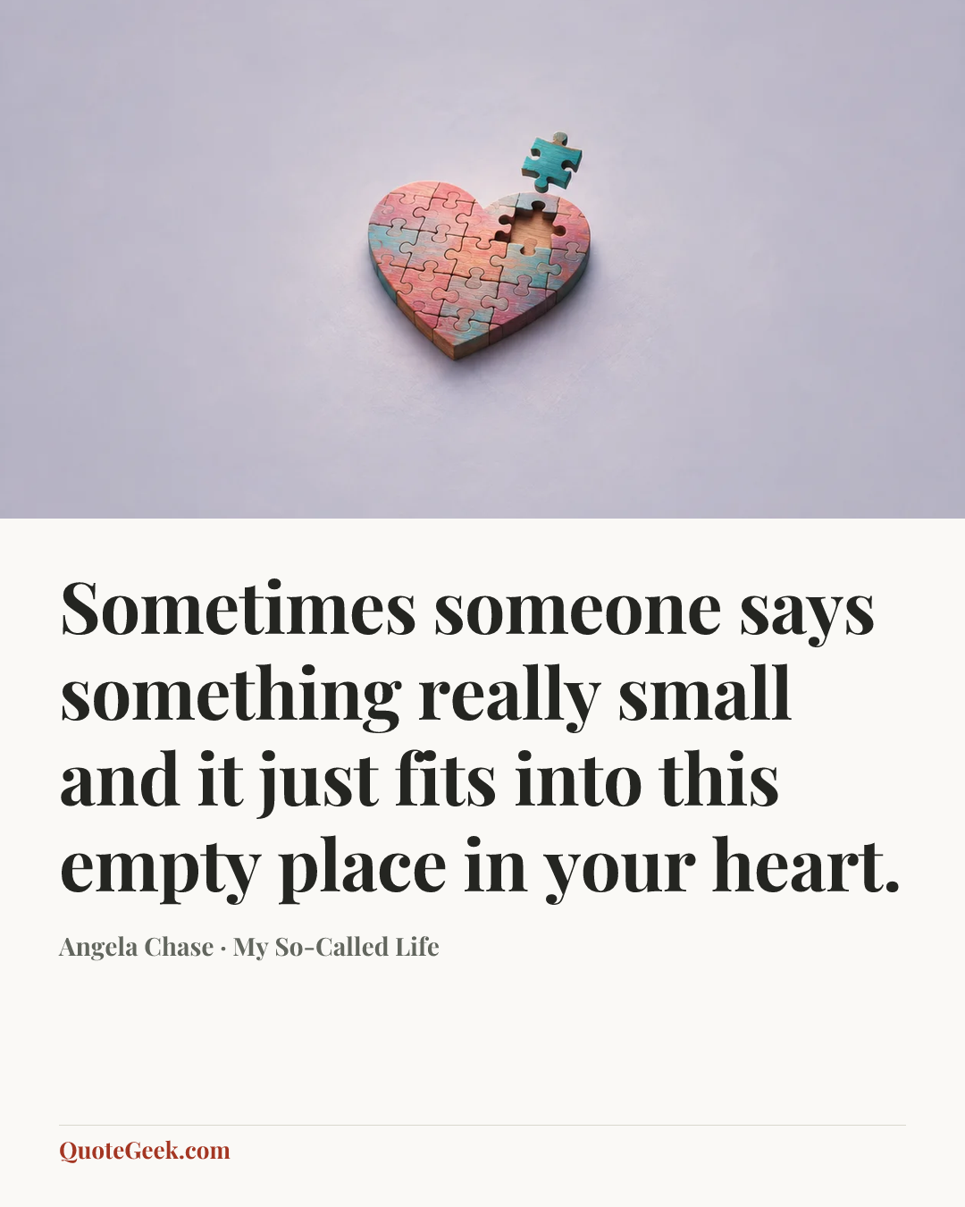 “Sometimes someone says something really small and it just fits into this empty place in your heart.” — Angela Chase · My So-Called Life. Illustrated QuoteGeek card.