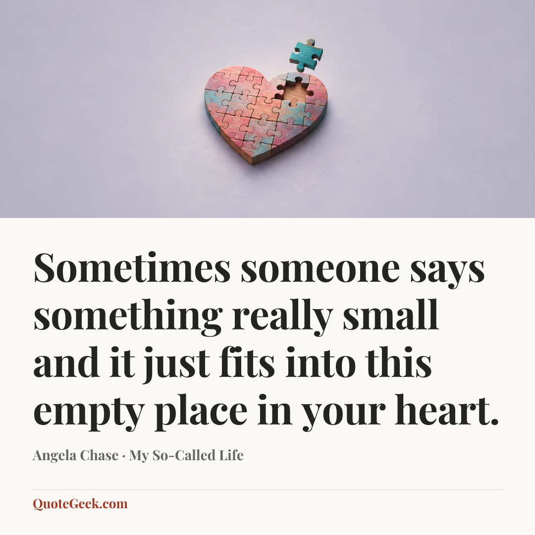 “Sometimes someone says something really small and it just fits into this empty place in your heart.” — Angela Chase · My So-Called Life. Illustrated QuoteGeek card.