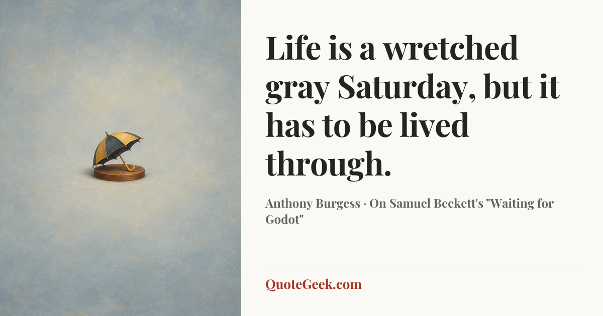 “Life is a wretched gray Saturday, but it has to be lived through.” — Anthony Burgess · On Samuel Beckett's "Waiting for Godot". Illustrated QuoteGeek card.
