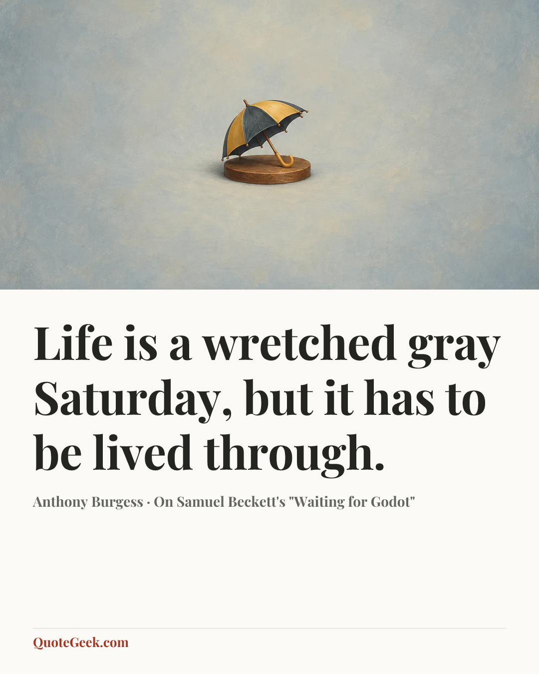 “Life is a wretched gray Saturday, but it has to be lived through.” — Anthony Burgess · On Samuel Beckett's "Waiting for Godot". Illustrated QuoteGeek card.