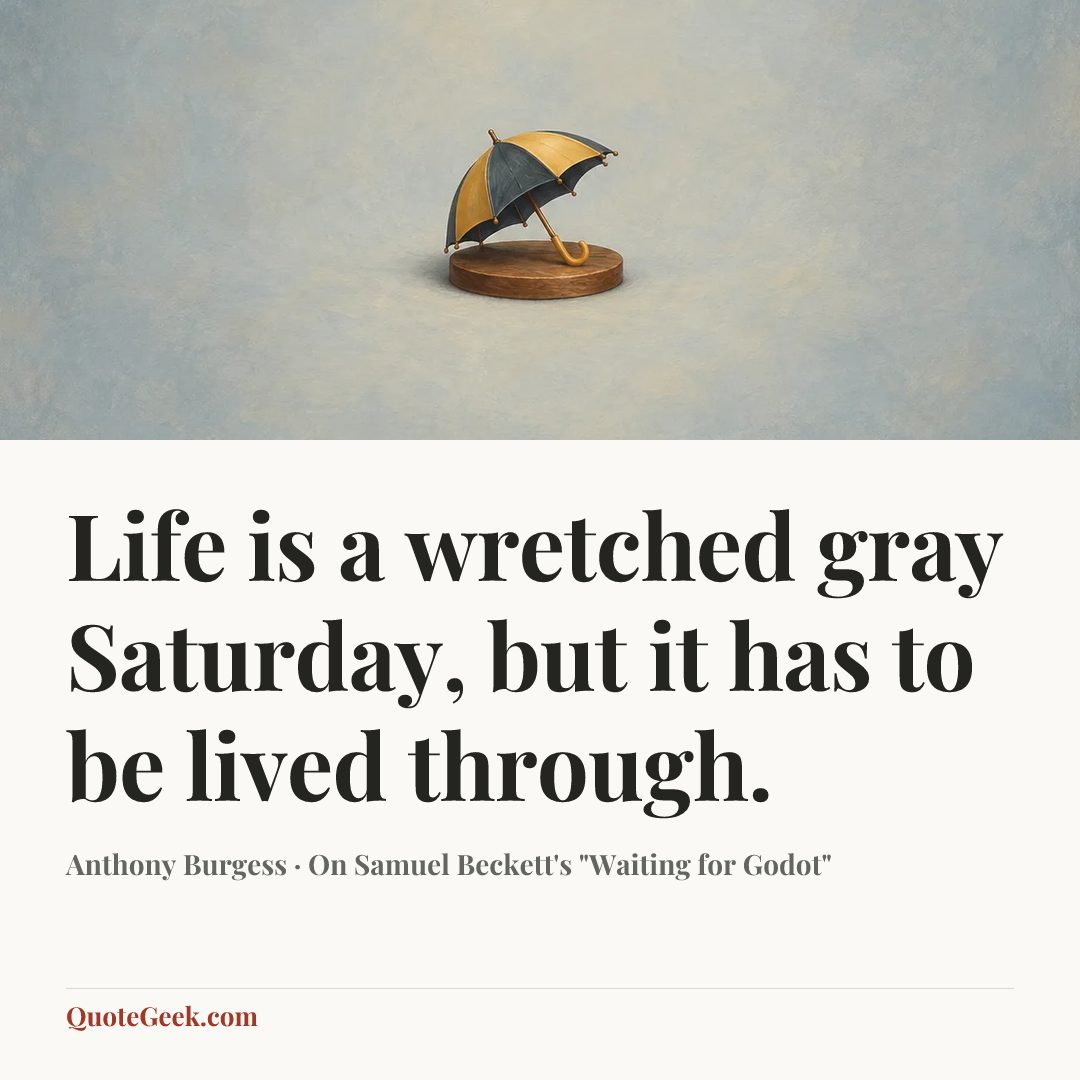 “Life is a wretched gray Saturday, but it has to be lived through.” — Anthony Burgess · On Samuel Beckett's "Waiting for Godot". Illustrated QuoteGeek card.