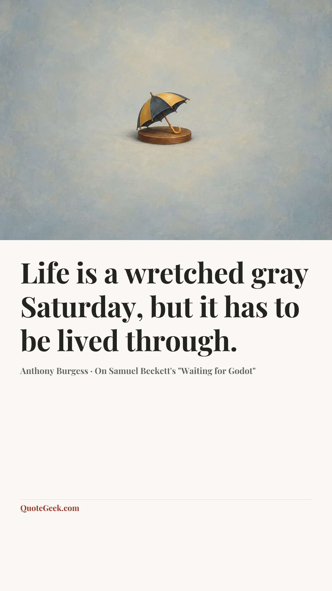 “Life is a wretched gray Saturday, but it has to be lived through.” — Anthony Burgess · On Samuel Beckett's "Waiting for Godot". Illustrated QuoteGeek card.