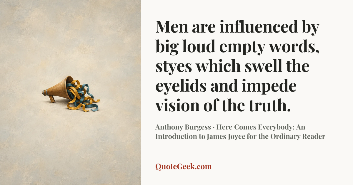 “Men are influenced by big loud empty words, styes which swell the eyelids and impede vision of the truth.” — Anthony Burgess · Here Comes Everybody: An Introduction to James Joyce for the Ordinary Reader. Illustrated QuoteGeek card.