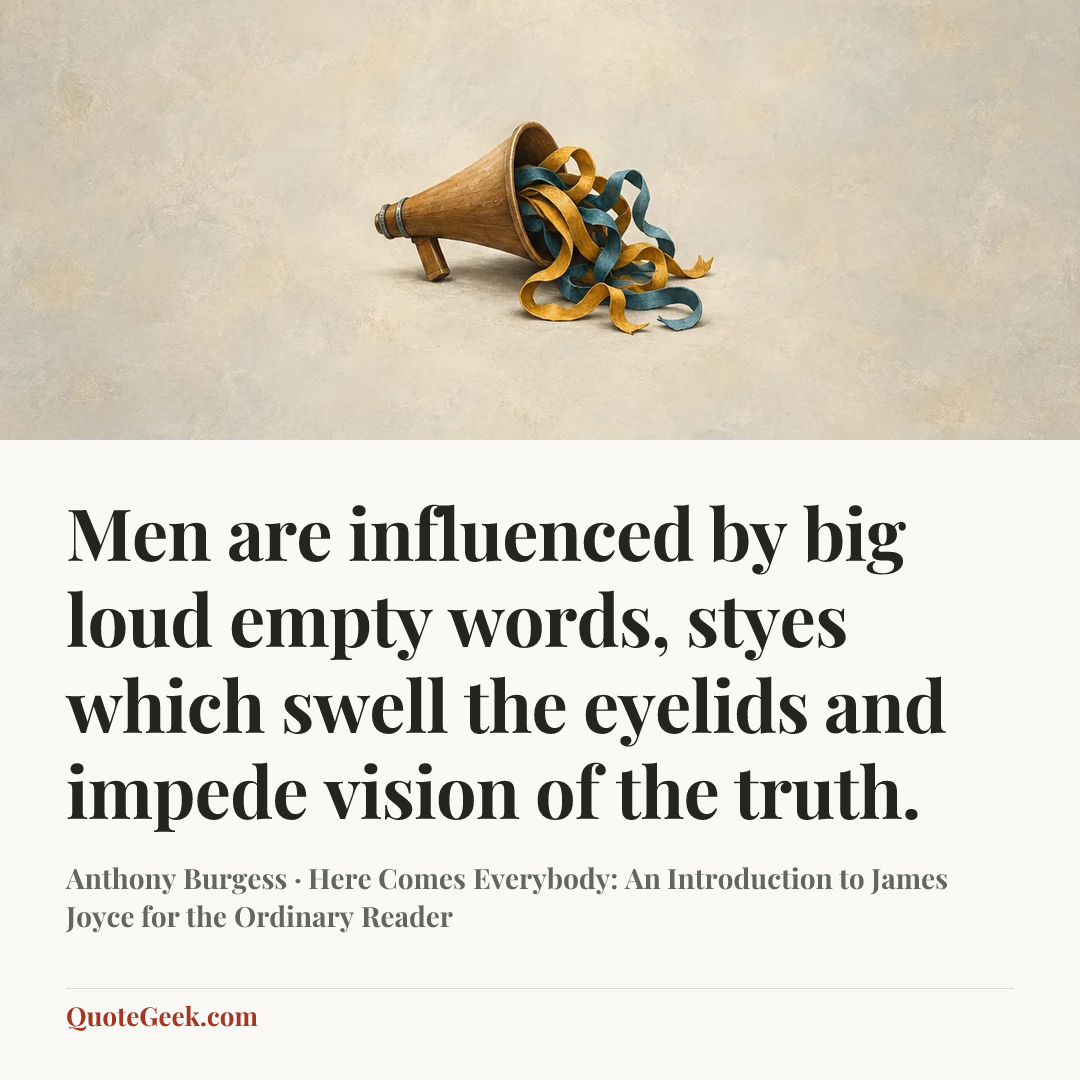 “Men are influenced by big loud empty words, styes which swell the eyelids and impede vision of the truth.” — Anthony Burgess · Here Comes Everybody: An Introduction to James Joyce for the Ordinary Reader. Illustrated QuoteGeek card.
