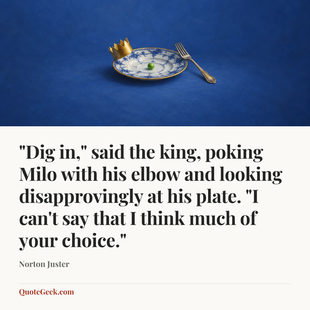 “"Dig in," said the king, poking Milo with his elbow and looking disapprovingly at his plate. "I can't say that I think much of your choice."” — Norton Juster. Illustrated QuoteGeek card.