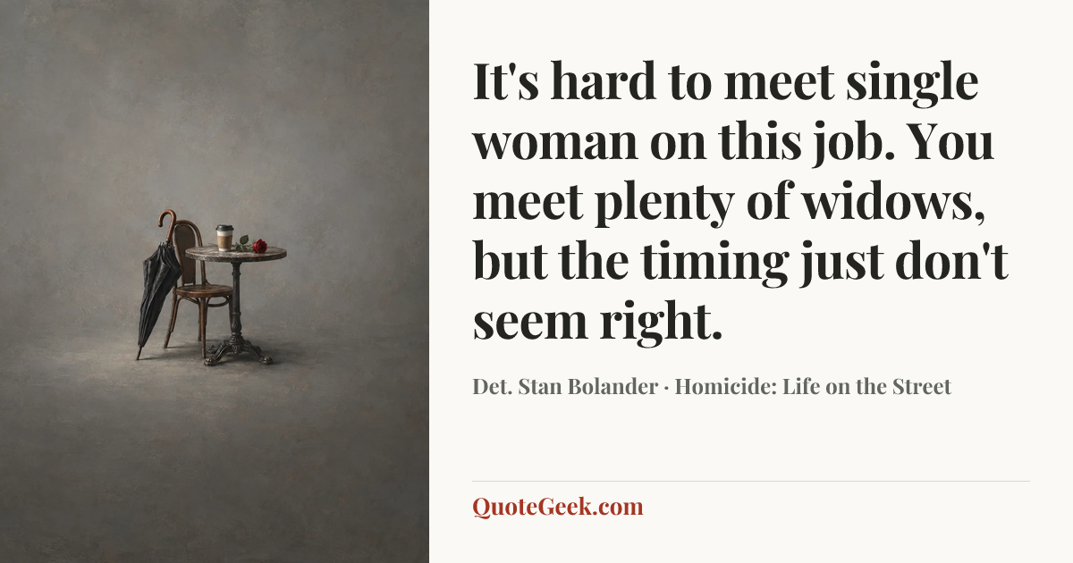 “It's hard to meet single woman on this job. You meet plenty of widows, but the timing just don't seem right.” — Det. Stan Bolander · Homicide: Life on the Street. Illustrated QuoteGeek card.
