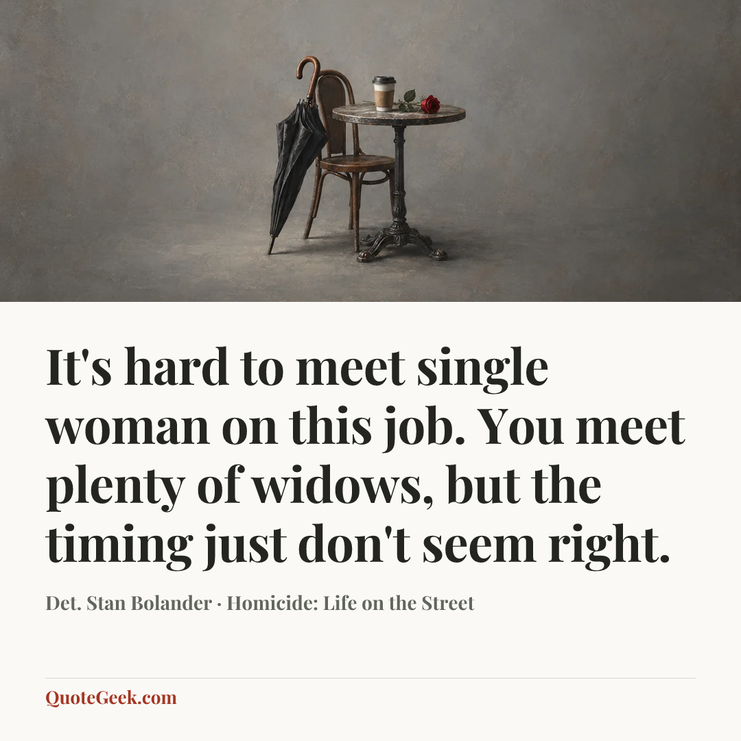 “It's hard to meet single woman on this job. You meet plenty of widows, but the timing just don't seem right.” — Det. Stan Bolander · Homicide: Life on the Street. Illustrated QuoteGeek card.