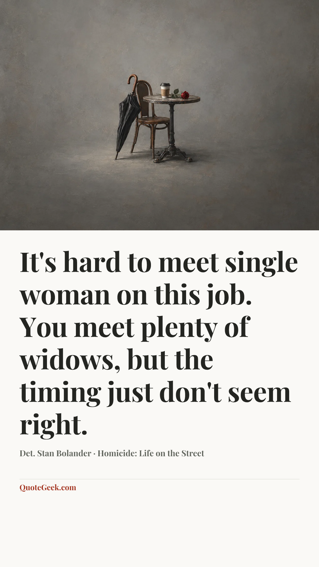 “It's hard to meet single woman on this job. You meet plenty of widows, but the timing just don't seem right.” — Det. Stan Bolander · Homicide: Life on the Street. Illustrated QuoteGeek card.