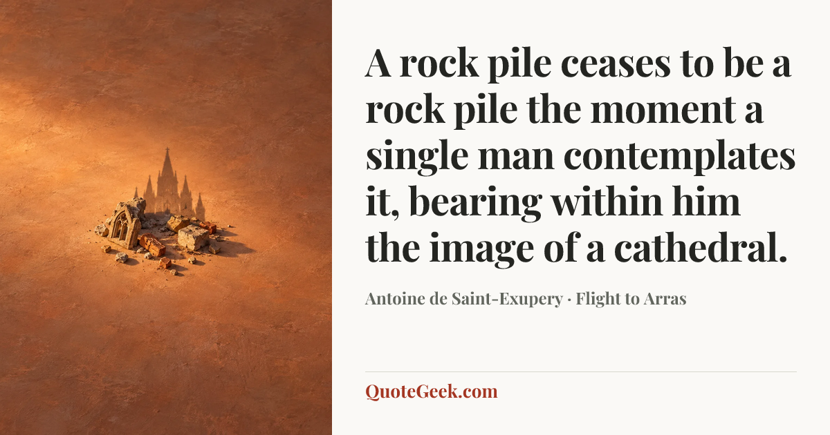 “A rock pile ceases to be a rock pile the moment a single man contemplates it, bearing within him the image of a cathedral.” — Antoine de Saint-Exupery · Flight to Arras. Illustrated QuoteGeek card.