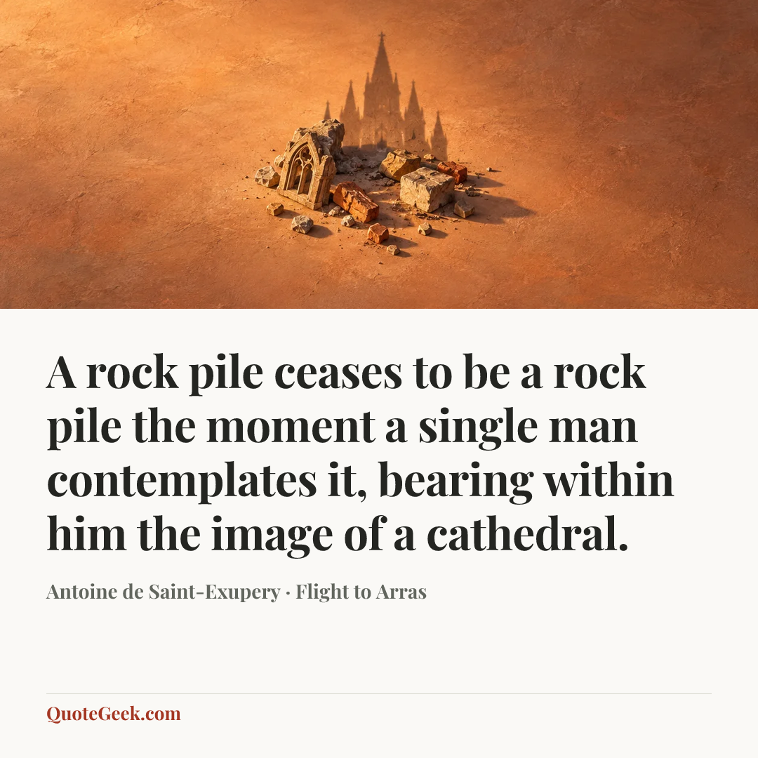 “A rock pile ceases to be a rock pile the moment a single man contemplates it, bearing within him the image of a cathedral.” — Antoine de Saint-Exupery · Flight to Arras. Illustrated QuoteGeek card.