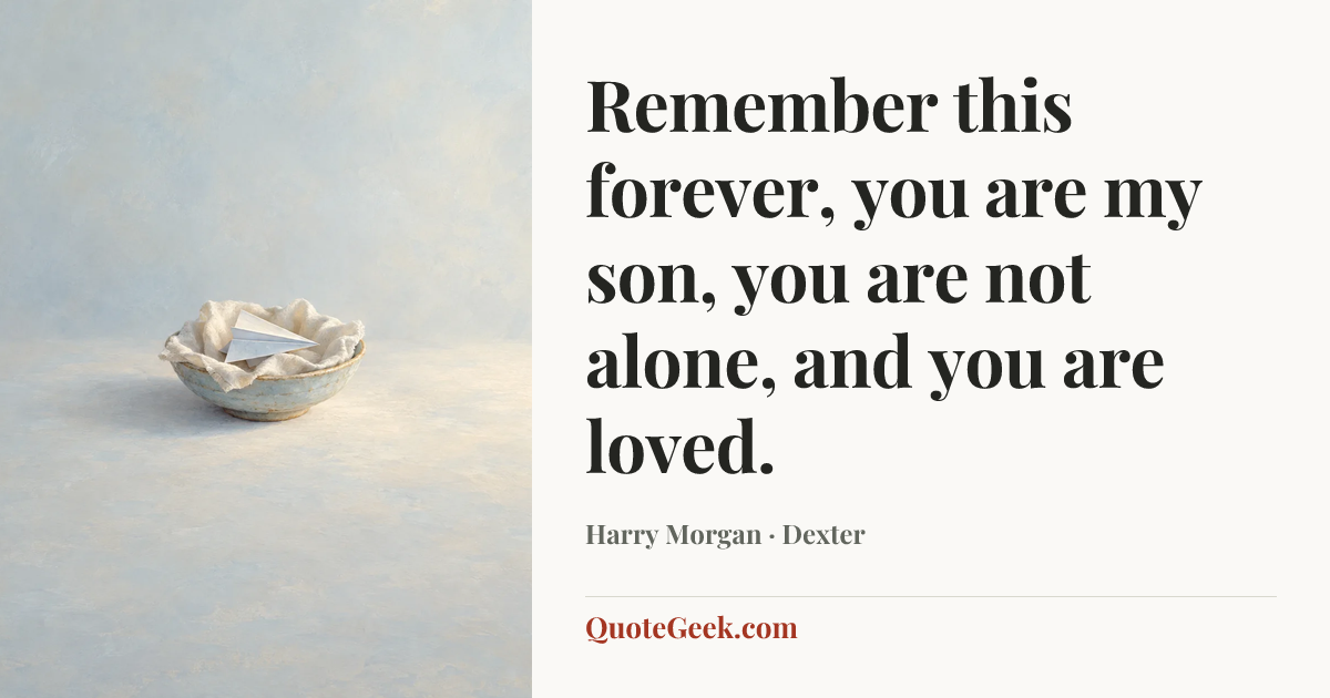 “Remember this forever, you are my son, you are not alone, and you are loved.” — Harry Morgan · Dexter. Illustrated QuoteGeek card.