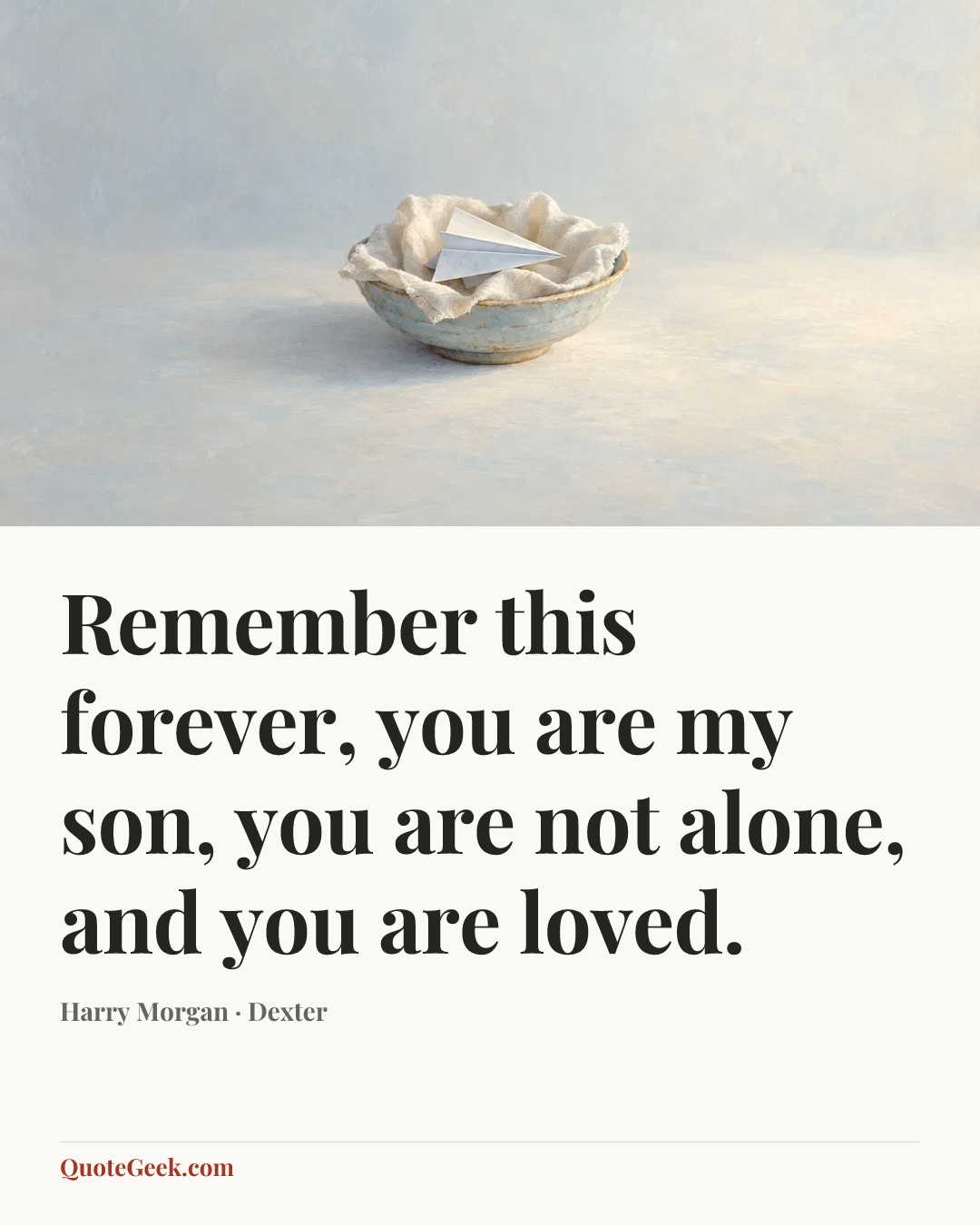 “Remember this forever, you are my son, you are not alone, and you are loved.” — Harry Morgan · Dexter. Illustrated QuoteGeek card.