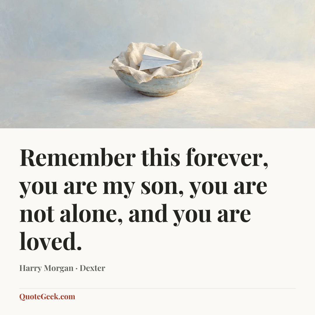 “Remember this forever, you are my son, you are not alone, and you are loved.” — Harry Morgan · Dexter. Illustrated QuoteGeek card.