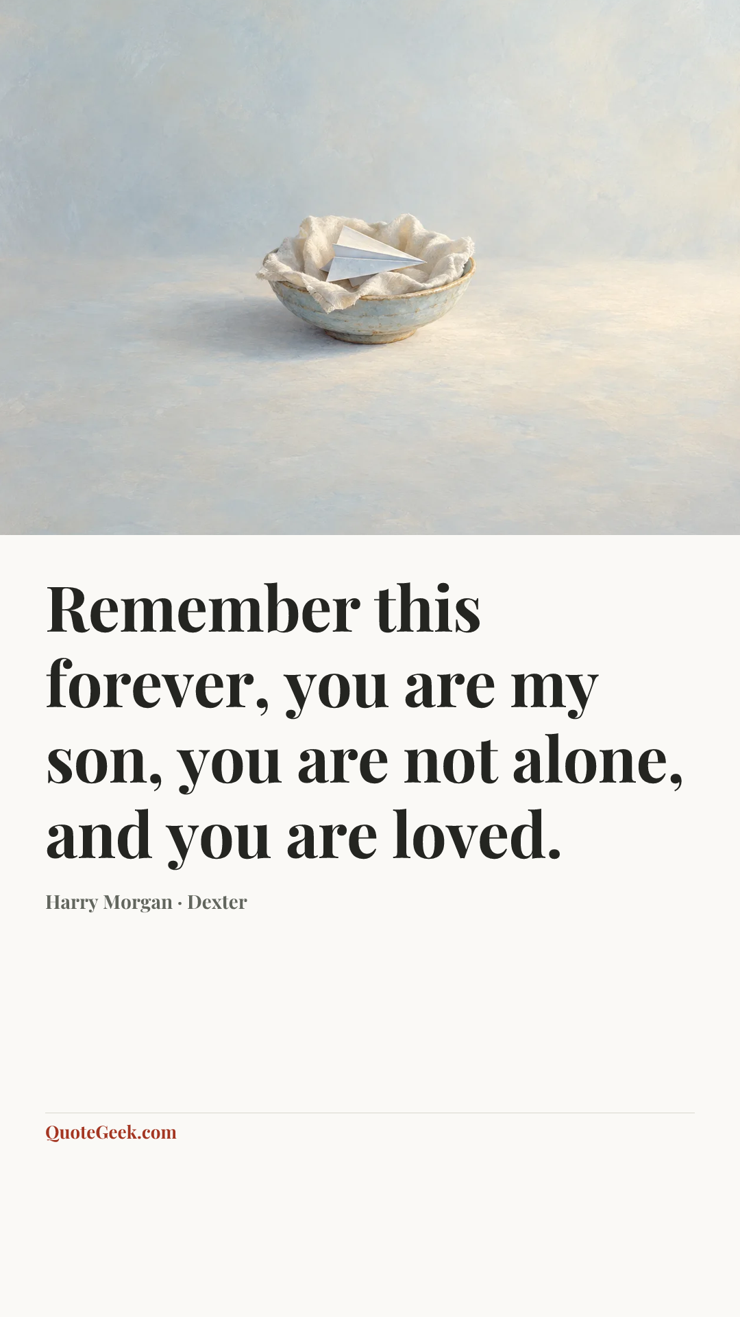 “Remember this forever, you are my son, you are not alone, and you are loved.” — Harry Morgan · Dexter. Illustrated QuoteGeek card.
