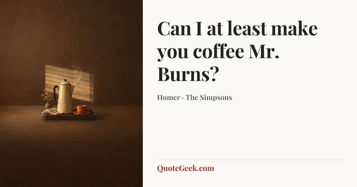 “Can I at least make you coffee Mr. Burns?” — Homer · The Simpsons. Illustrated QuoteGeek card.
