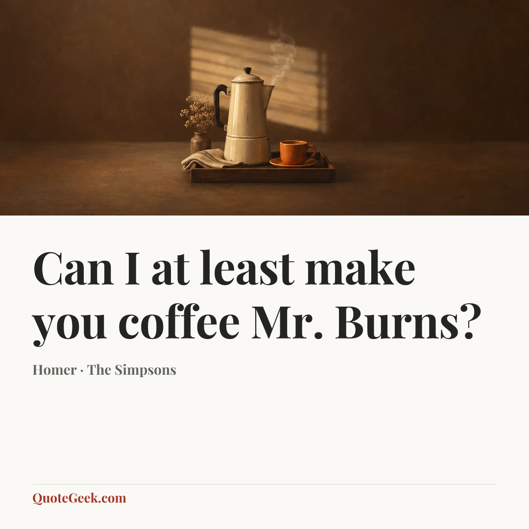 “Can I at least make you coffee Mr. Burns?” — Homer · The Simpsons. Illustrated QuoteGeek card.