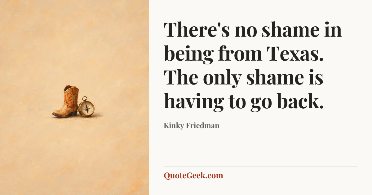 “There's no shame in being from Texas. The only shame is having to go back.” — Kinky Friedman. Illustrated QuoteGeek card.