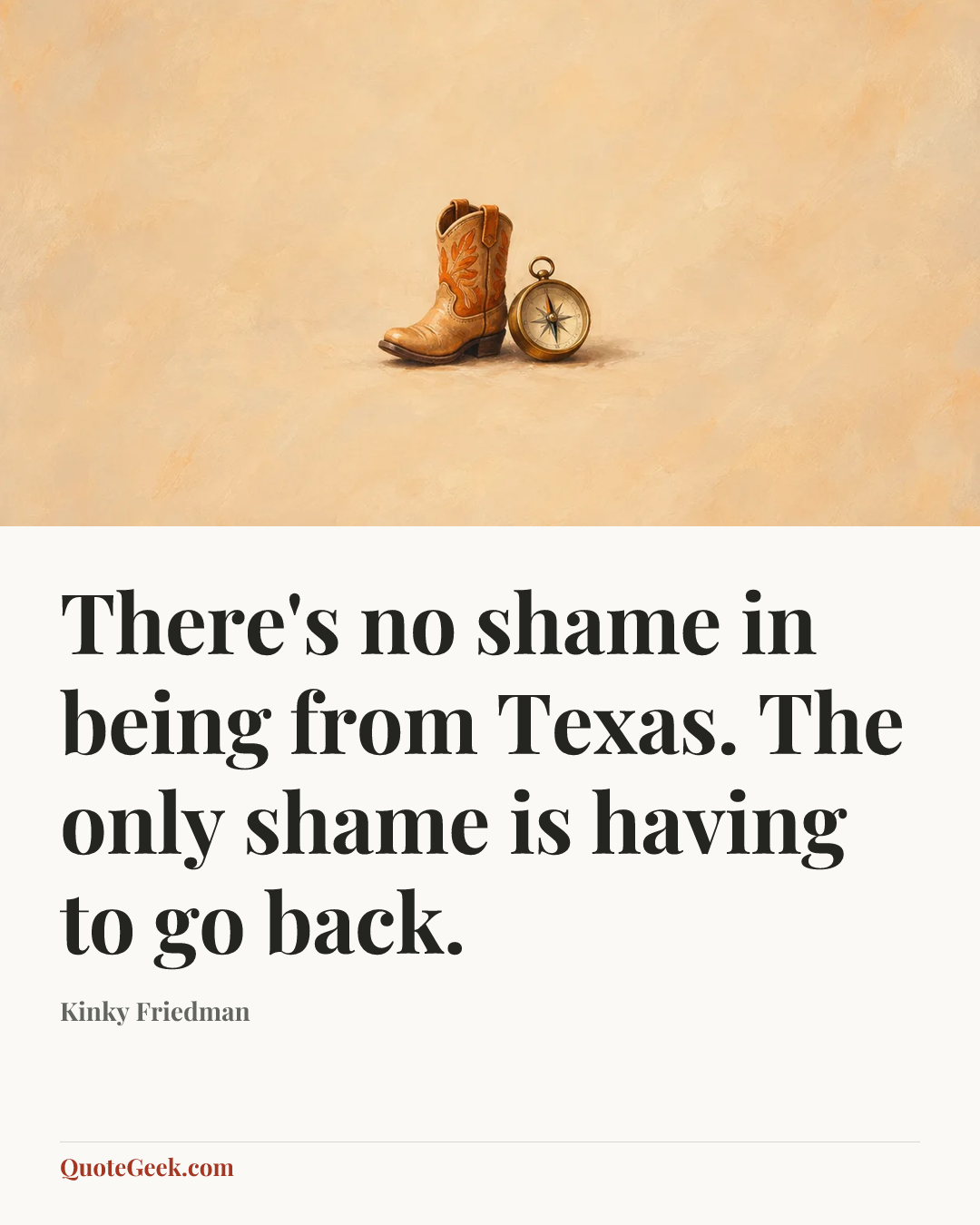 “There's no shame in being from Texas. The only shame is having to go back.” — Kinky Friedman. Illustrated QuoteGeek card.