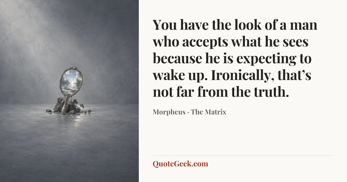 “You have the look of a man who accepts what he sees because he is expecting to wake up. Ironically, that’s not far from the truth.” — Morpheus · The Matrix. Illustrated QuoteGeek card.