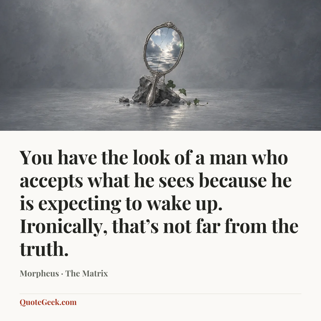 “You have the look of a man who accepts what he sees because he is expecting to wake up. Ironically, that’s not far from the truth.” — Morpheus · The Matrix. Illustrated QuoteGeek card.