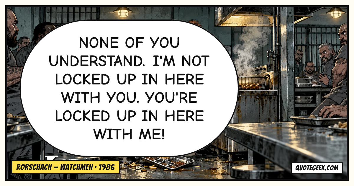“None of you understand. I'm not locked up in here with you. You're locked up in here with me!” — Rorschach · Watchmen. Illustrated QuoteGeek card.