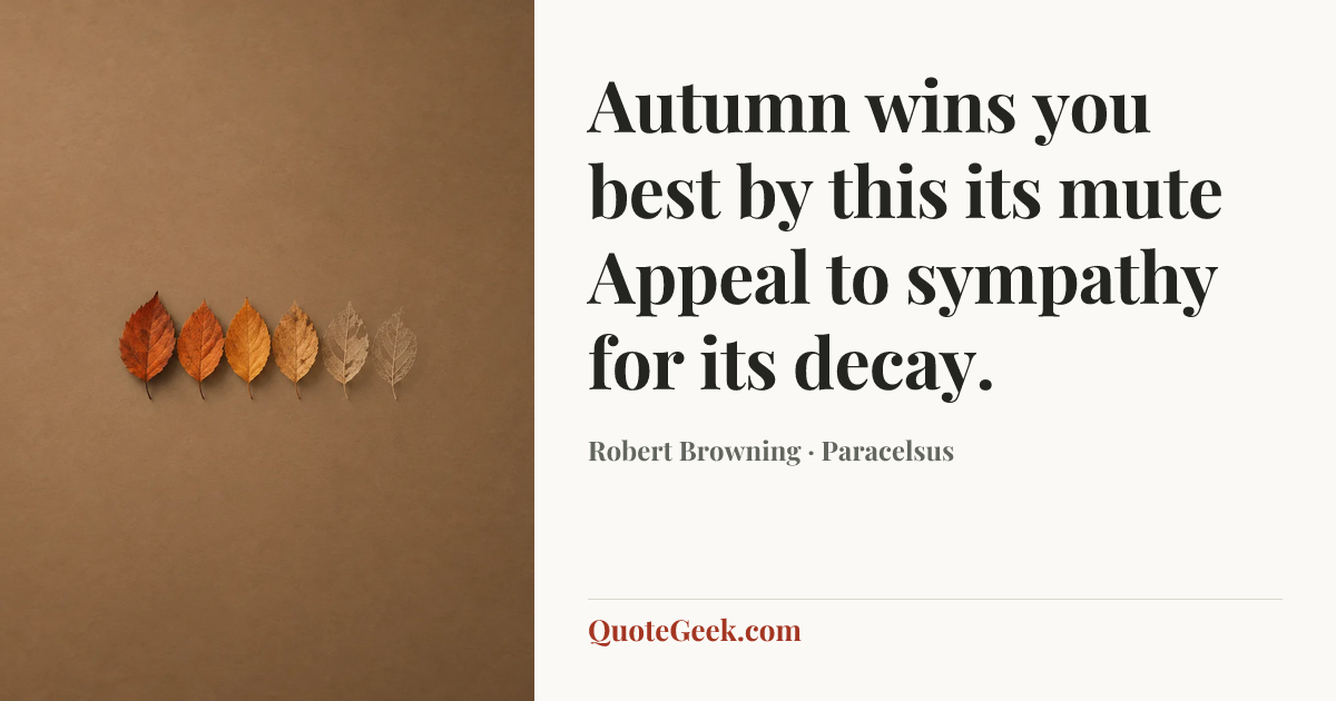 “Autumn wins you best by this its mute
Appeal to sympathy for its decay.” — Robert Browning · Paracelsus. Illustrated QuoteGeek card.