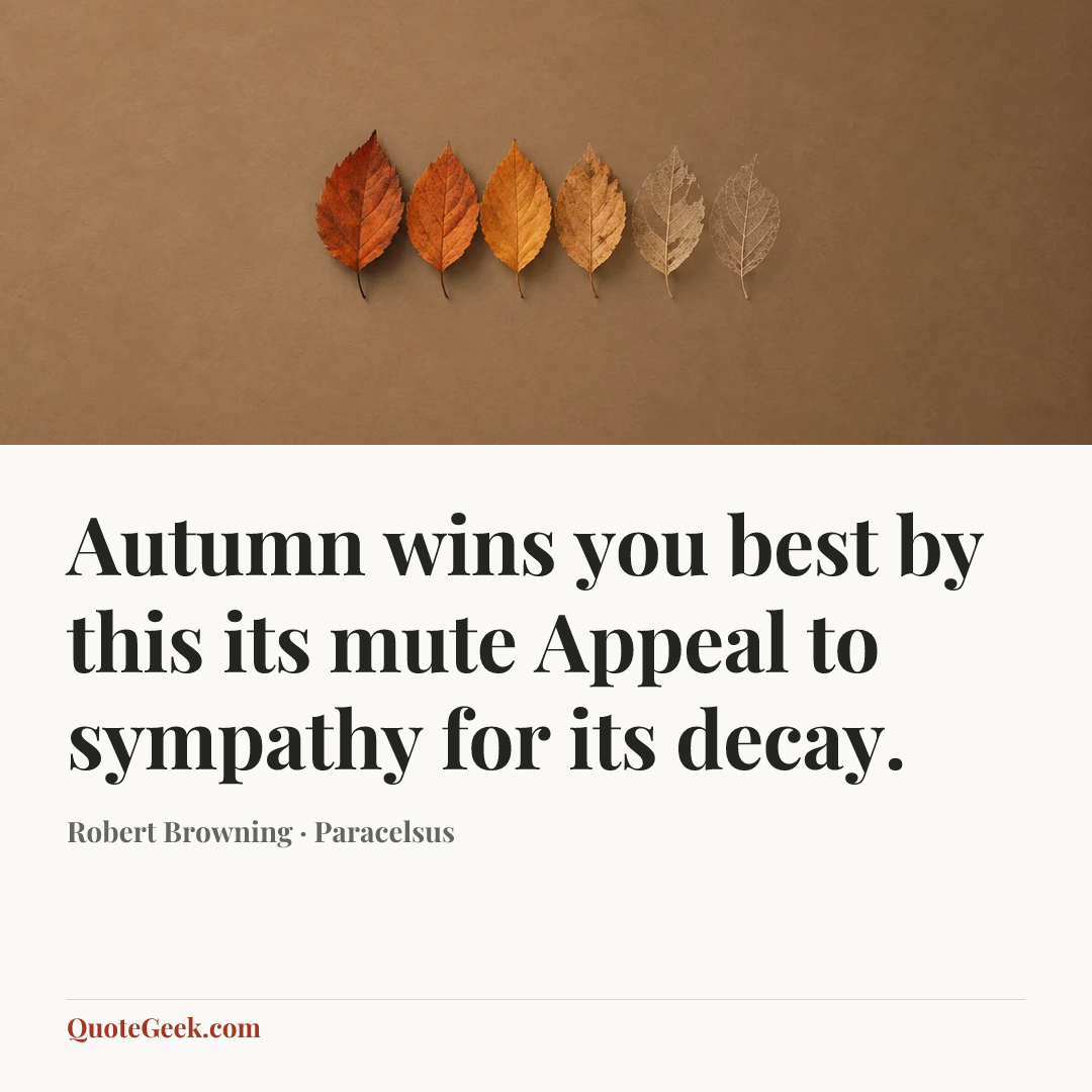 “Autumn wins you best by this its mute
Appeal to sympathy for its decay.” — Robert Browning · Paracelsus. Illustrated QuoteGeek card.