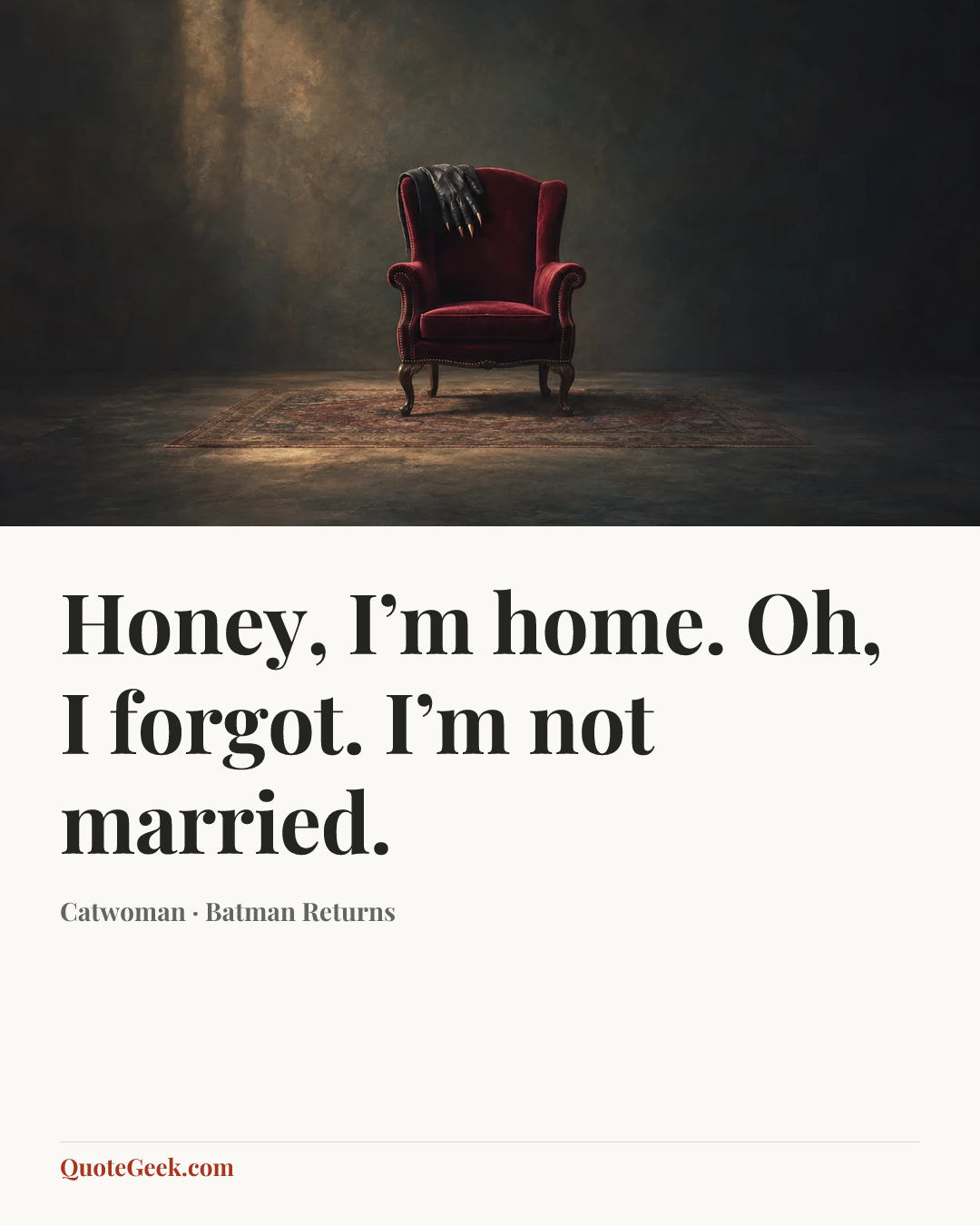 “Honey, I’m home. Oh, I forgot. I’m not married.” — Catwoman · Batman Returns. Illustrated QuoteGeek card.
