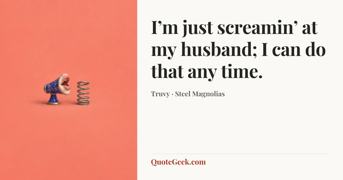 “I’m just screamin’ at my husband; I can do that any time.” — Truvy · Steel Magnolias. Illustrated QuoteGeek card.