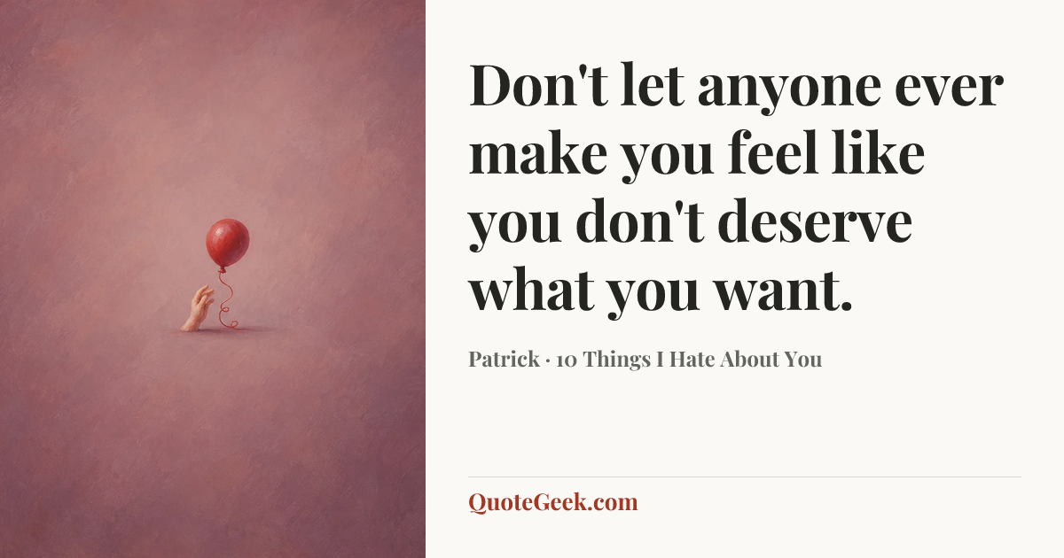 “Don't let anyone ever make you feel like you don't deserve what you want.” — Patrick · 10 Things I Hate About You. Illustrated QuoteGeek card.