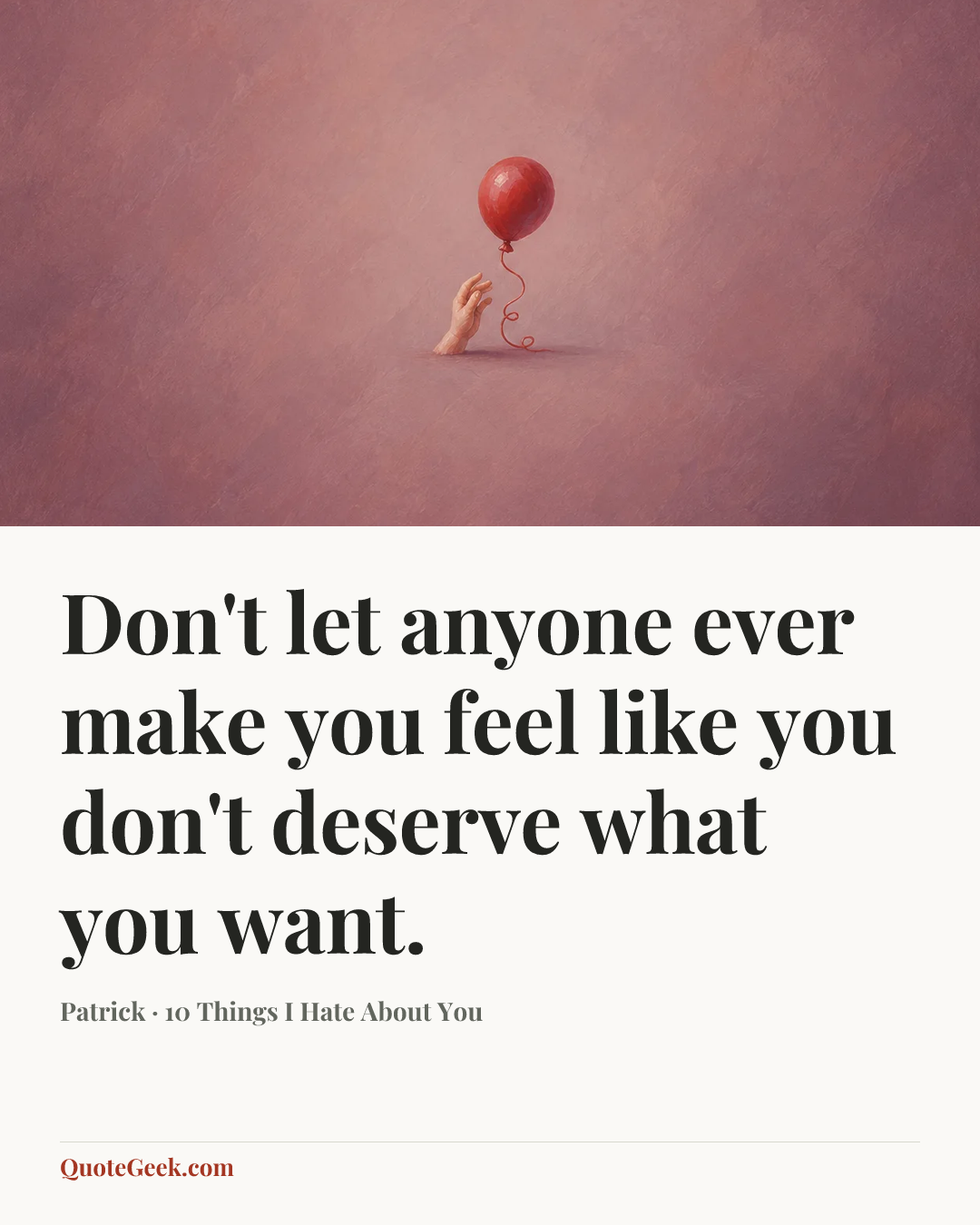 “Don't let anyone ever make you feel like you don't deserve what you want.” — Patrick · 10 Things I Hate About You. Illustrated QuoteGeek card.