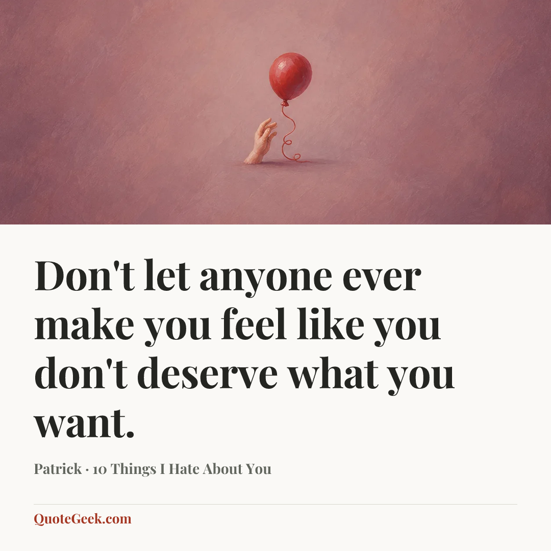 “Don't let anyone ever make you feel like you don't deserve what you want.” — Patrick · 10 Things I Hate About You. Illustrated QuoteGeek card.