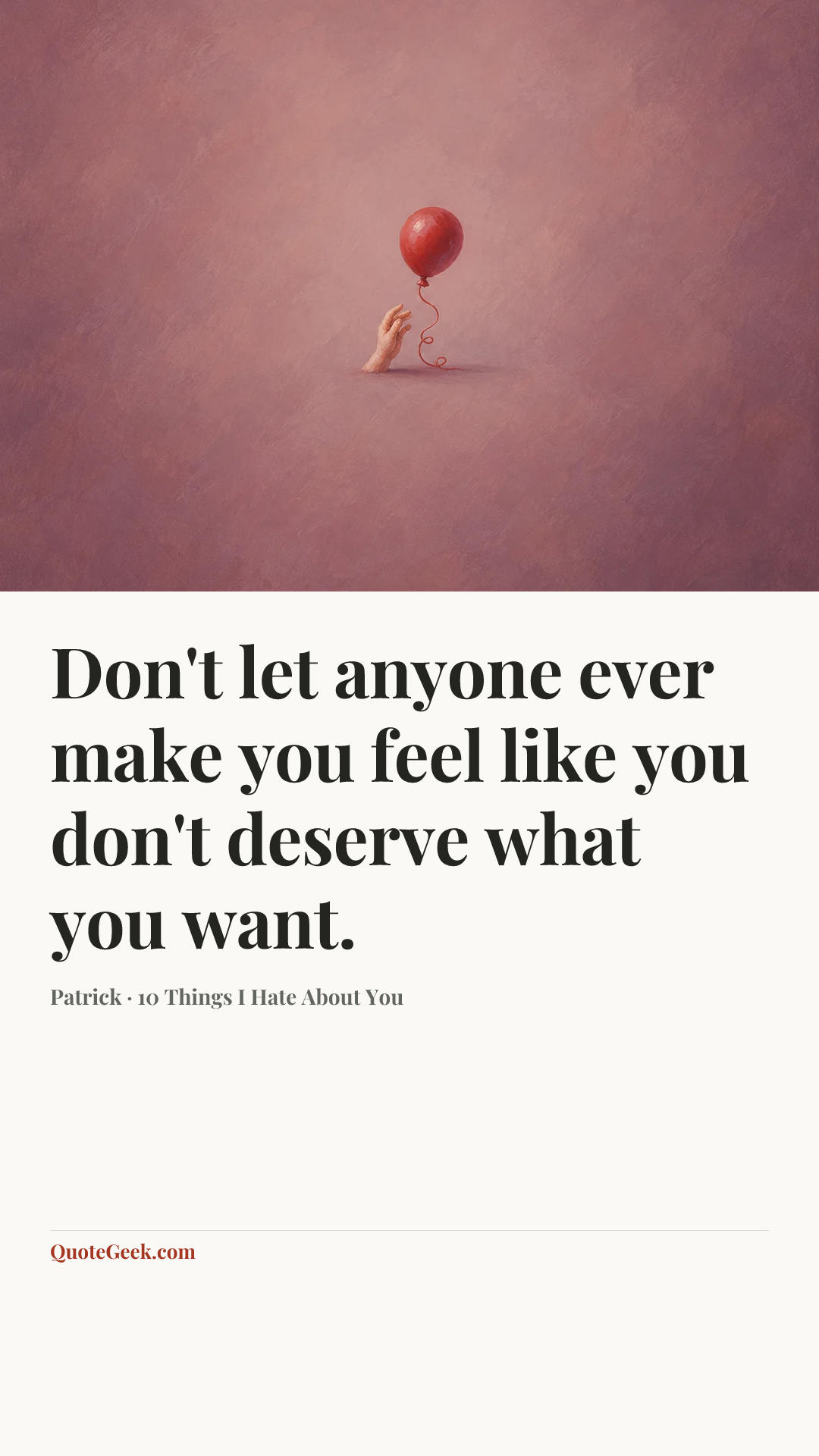 “Don't let anyone ever make you feel like you don't deserve what you want.” — Patrick · 10 Things I Hate About You. Illustrated QuoteGeek card.