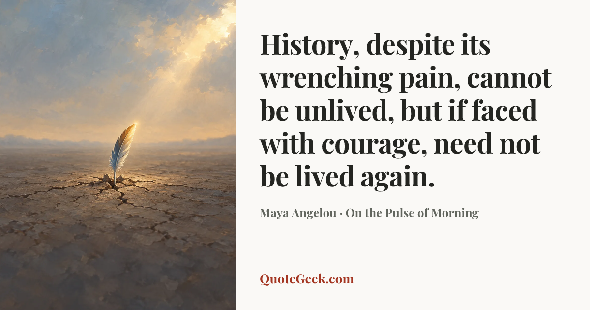 “History, despite its wrenching pain, cannot be unlived, but if faced with courage, need not be lived again.” — Maya Angelou · On the Pulse of Morning. Illustrated QuoteGeek card.