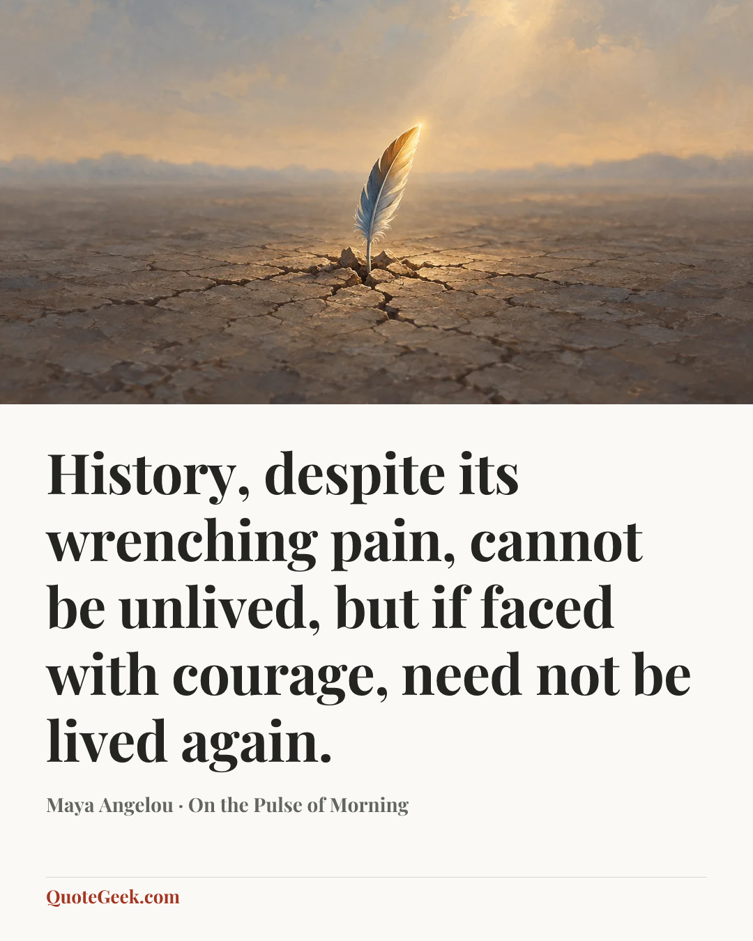 “History, despite its wrenching pain, cannot be unlived, but if faced with courage, need not be lived again.” — Maya Angelou · On the Pulse of Morning. Illustrated QuoteGeek card.