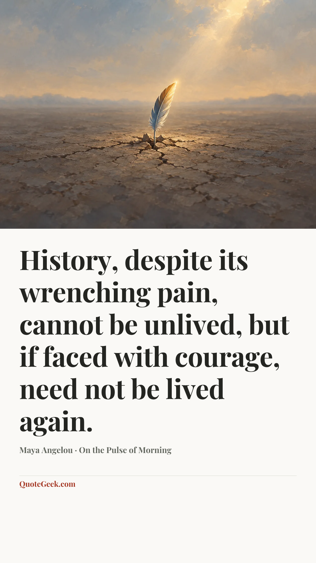 “History, despite its wrenching pain, cannot be unlived, but if faced with courage, need not be lived again.” — Maya Angelou · On the Pulse of Morning. Illustrated QuoteGeek card.