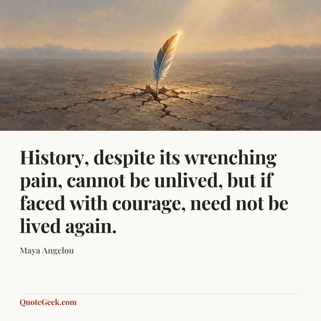 “History, despite its wrenching pain, cannot be unlived, but if faced with courage, need not be lived again.” — Maya Angelou. Illustrated QuoteGeek card.