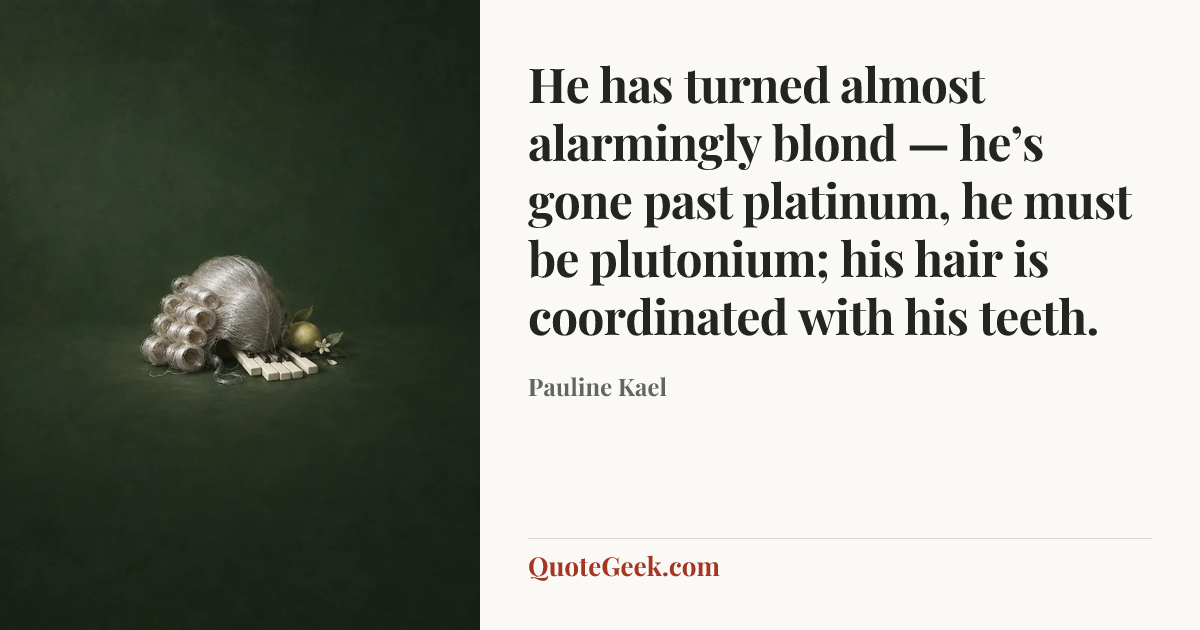 “He has turned almost alarmingly blond — he’s gone past platinum, he must be plutonium; his hair is coordinated with his teeth.” — Pauline Kael. Illustrated QuoteGeek card.